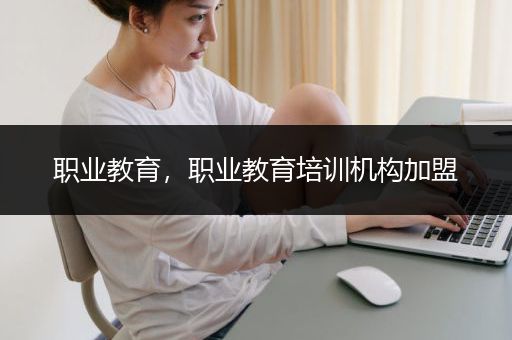 职业教育，职业教育培训机构加盟